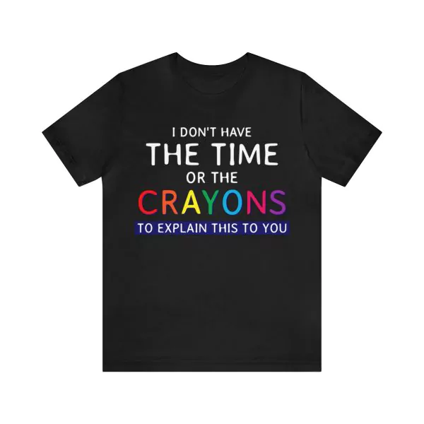 I don't have the time or the crayons to explain this to you t-shirt