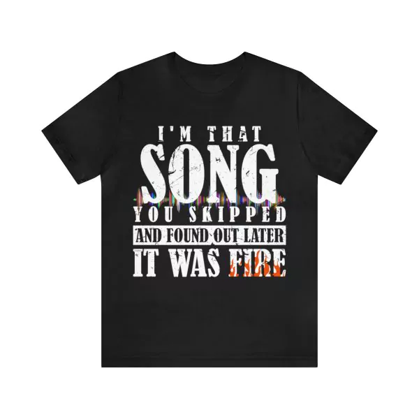 I'm That Song You Skipped and Found Out Later It was Fire Shirt