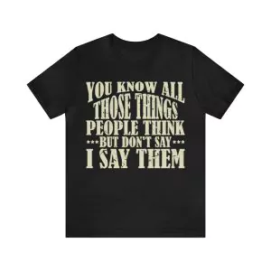 You Know All Those Things People Think But Don't Say Shirt