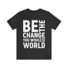 Be The Change You Wish To See In The World T-Shirt