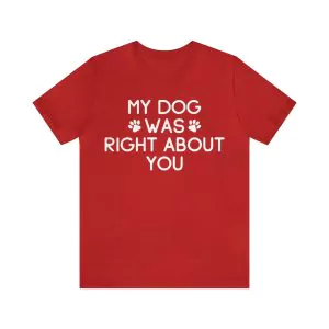 My Dog Was Right About You T-Shirt