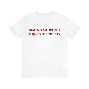 Hating Me Won't Make You Pretty Shirt