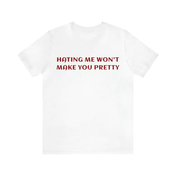 Hating Me Won't Make You Pretty Shirt