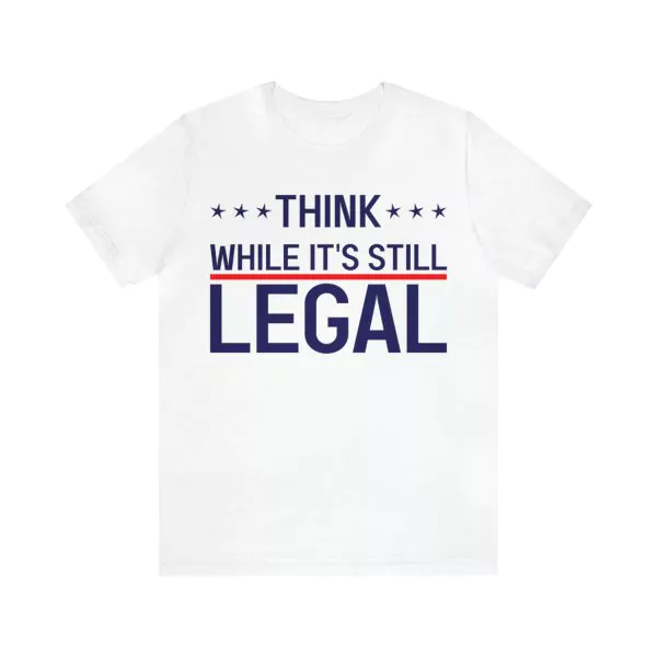 Think while it's still legal shirt