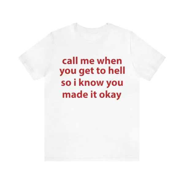 Call Me When You Get To Hell So IKnow You Made It Okay Shirt