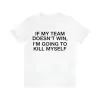 If My Team Doesn't Win I'm Going To Kill Myself Shirt