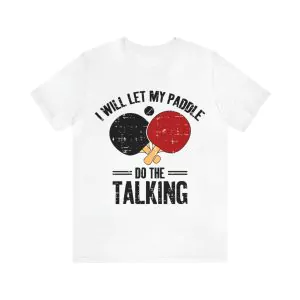 I Will Let My Paddle Do The Talking Ping Pong Shirt