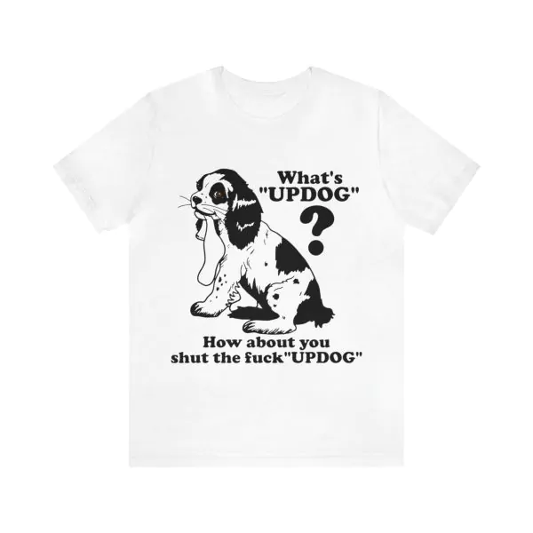 What's Updog How about you shut the fuck Updog Shirt