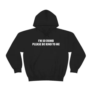 I'm So Dumb Please Be Kind To Me Hoodie