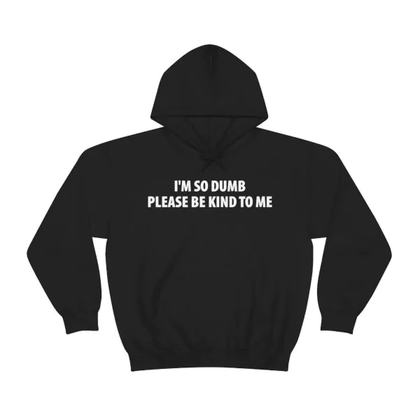 I'm So Dumb Please Be Kind To Me Hoodie