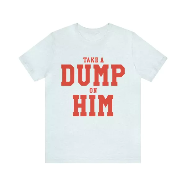 Take A Dump On Him Shirt