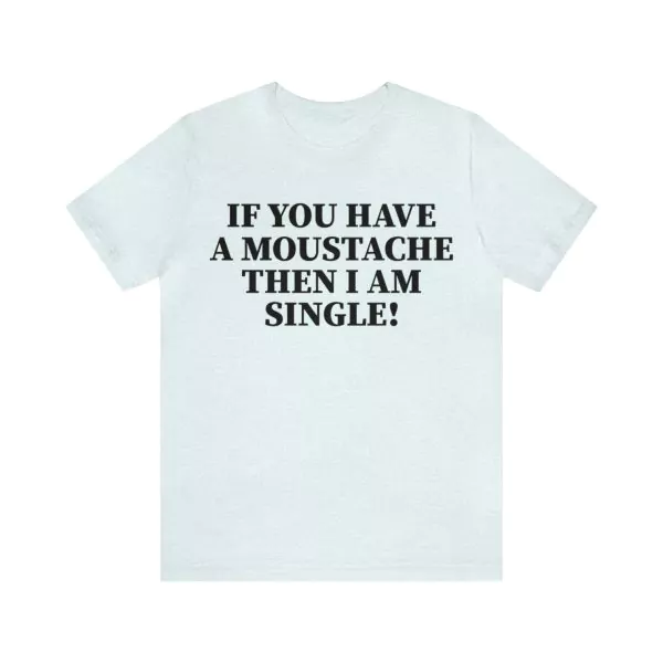 If You Have A Moustache Then I Am Single T-Shirt