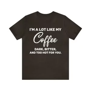 I'm a lot like my coffee dark bitter and too hot for you