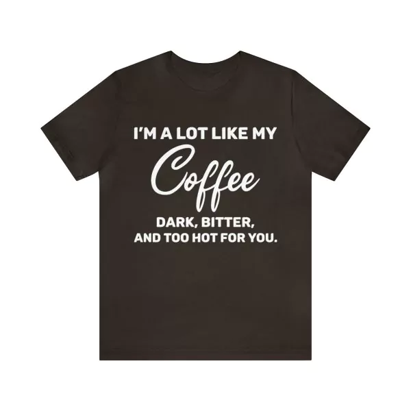 I'm a lot like my coffee dark bitter and too hot for you