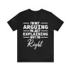 I'm Not Arguing I'm Just Explaining Why I'm Right T-Shirt