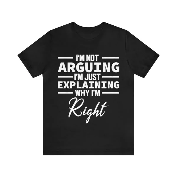 I'm Not Arguing I'm Just Explaining Why I'm Right T-Shirt