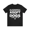 So Apparently I'm Not Allowed To Adopt All The Dogs Shirt