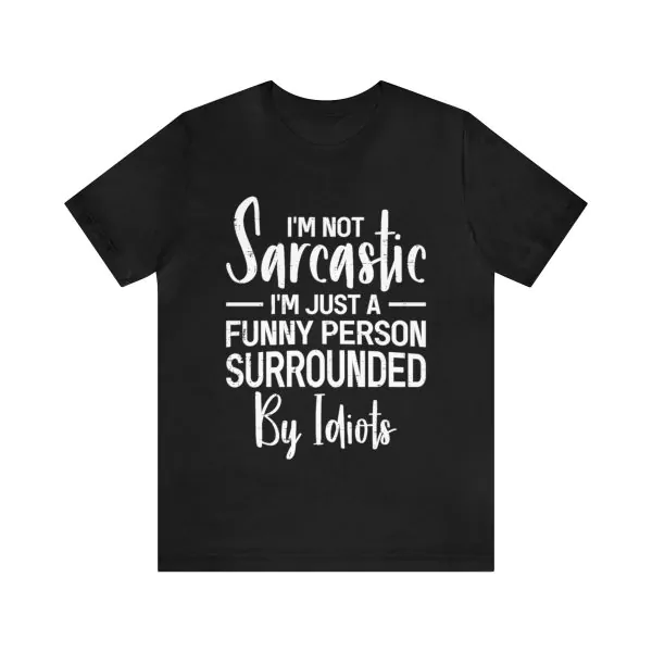 I'm Not Sarcastic I'm Just A Funny Person Surrounded By Idiots T-Shirt