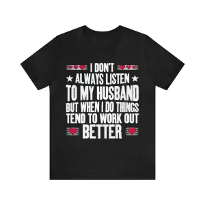 I Don't Always Listen to My Husband but When I Do Things Tend to Work out Better shirt