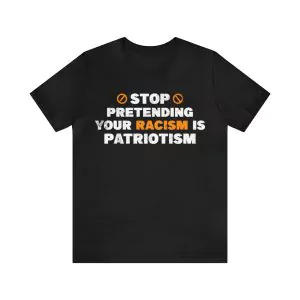 Stop Pretending Your Racism Is Patriotism T-Shirt