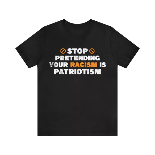 Stop Pretending Your Racism Is Patriotism T-Shirt