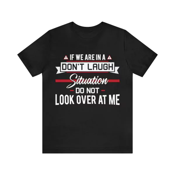 If we are in a don't laugh situation do not look over at me t-shirt