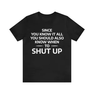 Since You Know It All You Should Also Know When to Shut Up t-shirt