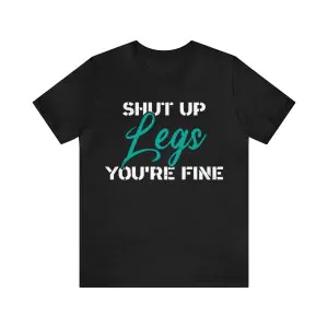 Shut Up Legs You're Fine T-Shirt