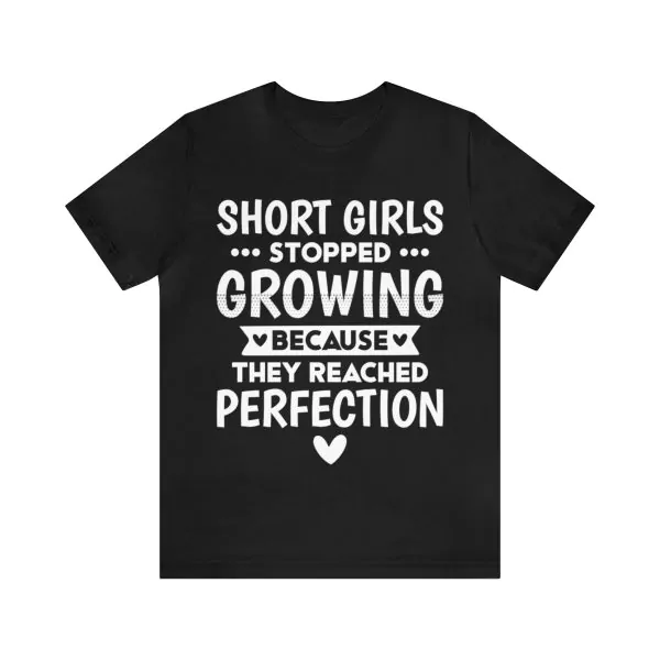 Short girls stopped growing because they reached perfection T-Shirt