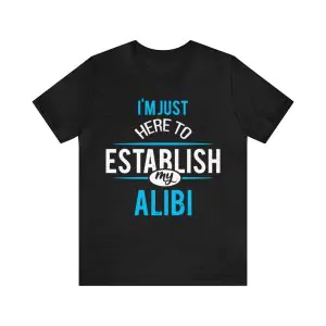 I'm Just Here to Establish My Alibi T-Shirt