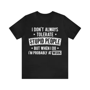 I Don't Always Tolerate Stupid People When I Do I'm At Work Shirt