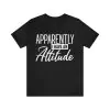 Apparently I Have an Attitude T-Shirt