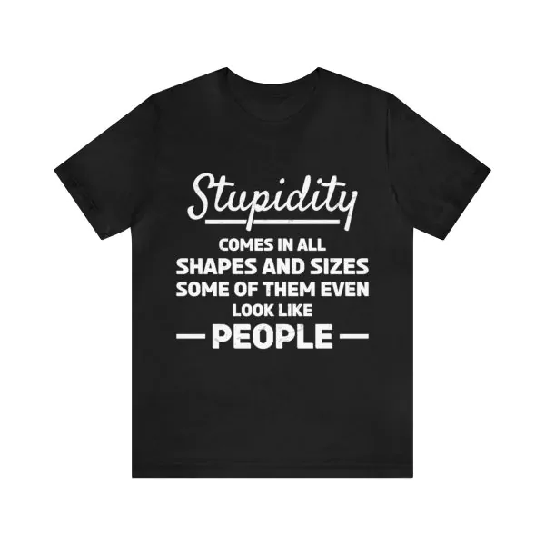 Stupidity Comes In All Shapes and Sizes T-Shirt