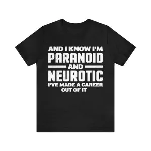 I know I'm paranoid and neurotic shirt