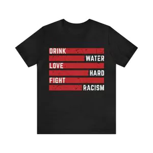 Drink Water Love Hard Fight Racism T-Shirt