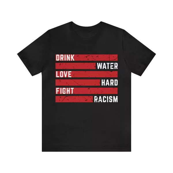 Drink Water Love Hard Fight Racism T-Shirt