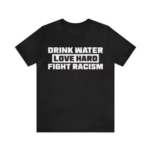 Drink Water Love Hard Fight Racism Shirt