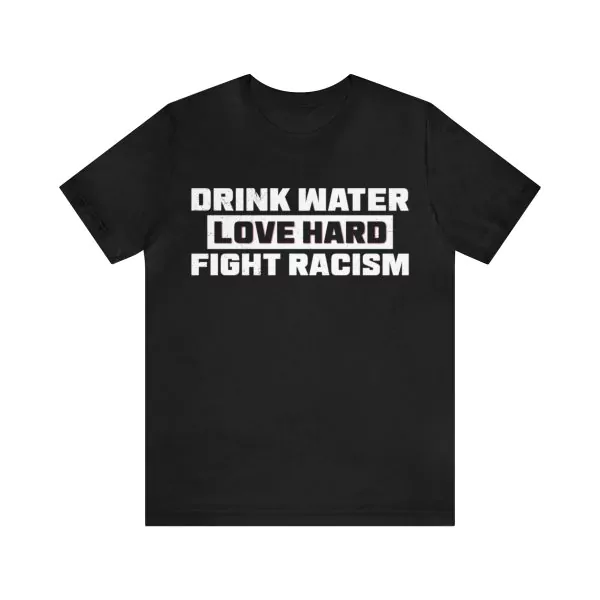 Drink Water Love Hard Fight Racism Shirt