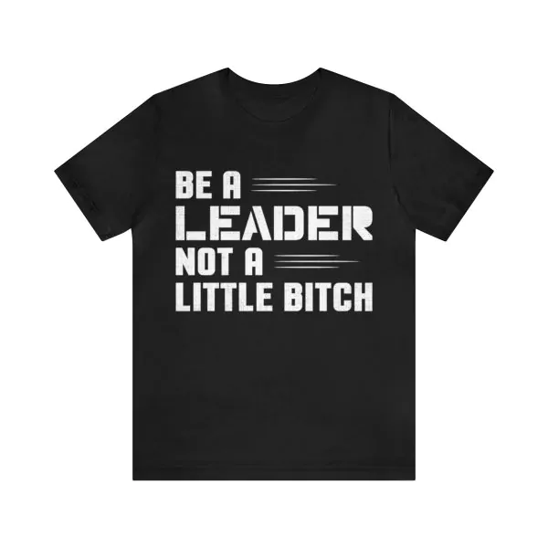 Be a Leader not a little bitch shirt