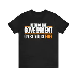 Nothing The Government Gives You Is Free T-Shirt