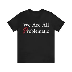 We Are All Problematic T-Shirt