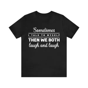 Sometimes I Talk To Myself Then We Both Laugh And Laugh T-Shirt