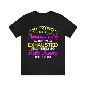 I'm Trying To Be Awesome Today But I'm Exhausted From Being So Freakin' Awesome Yesterday T-Shirt