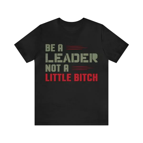 Be a Leader not a little bitch t-shirt