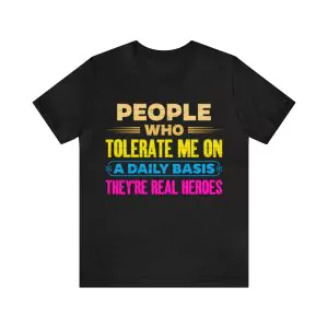 People Who Tolerate Me On A Daily Basis They're Real Heroes T-Shirt