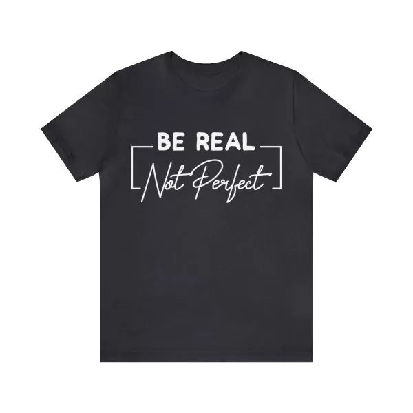 Be Real Not Perfect T-Shirt