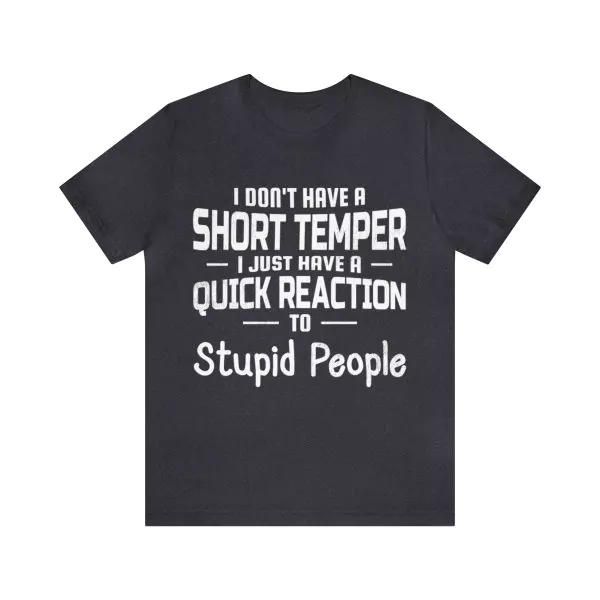 I Don’t Have Short Temper I Just Have A Quick Reaction For Stupid People T-Shirt