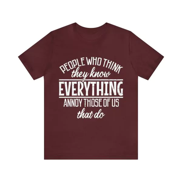 People Who Think They Know Everything annoy Those of Us That Do T-Shirt