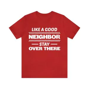 Like a Good Neighbor Stay Over There T-Shirt