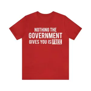 Nothing The Government Gives You Is Free Shirt